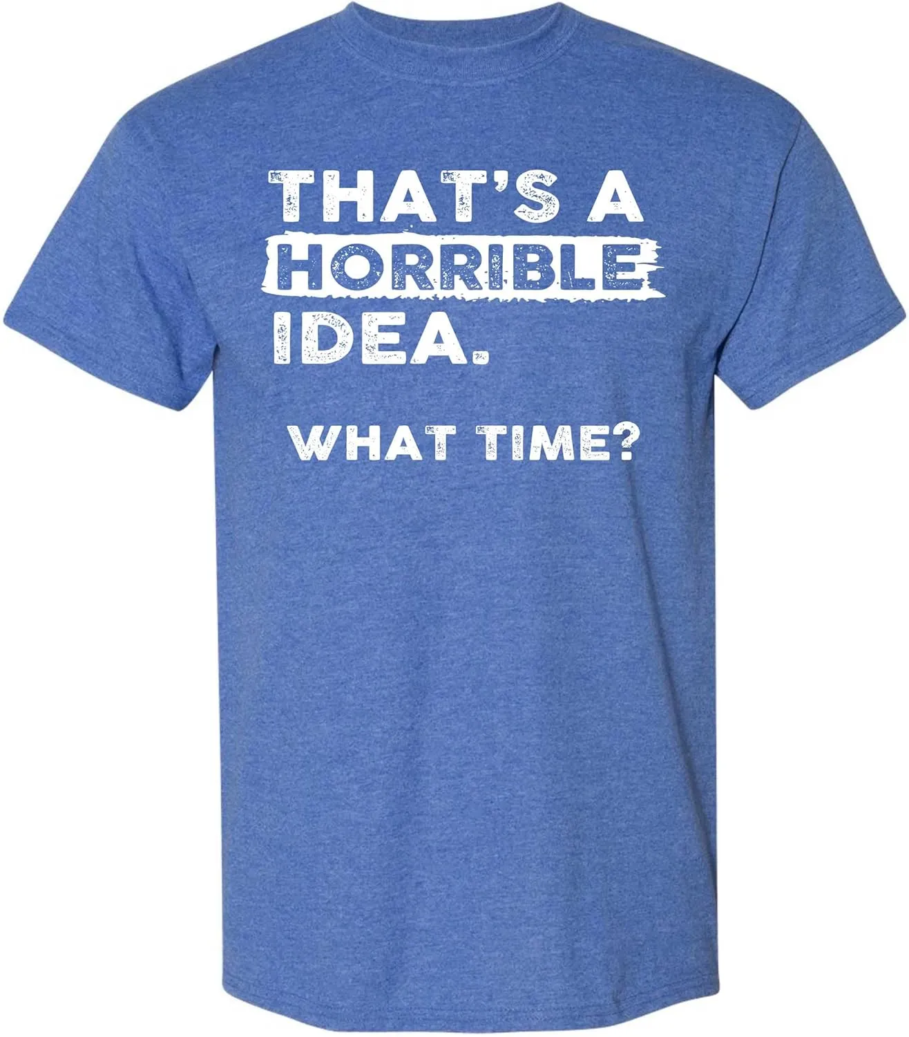 Thats a Horrible Idea What Time T-Shirt Funny Sarcastic Drinking Humor Men's Women's Tee T Shirt